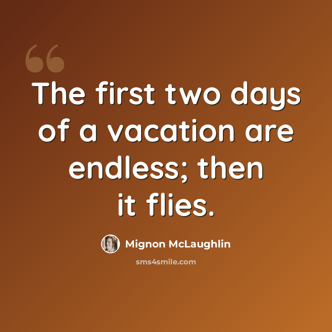 “The first two days of a vacation are endless; then it flies.” quote by Mignon McLaughlin