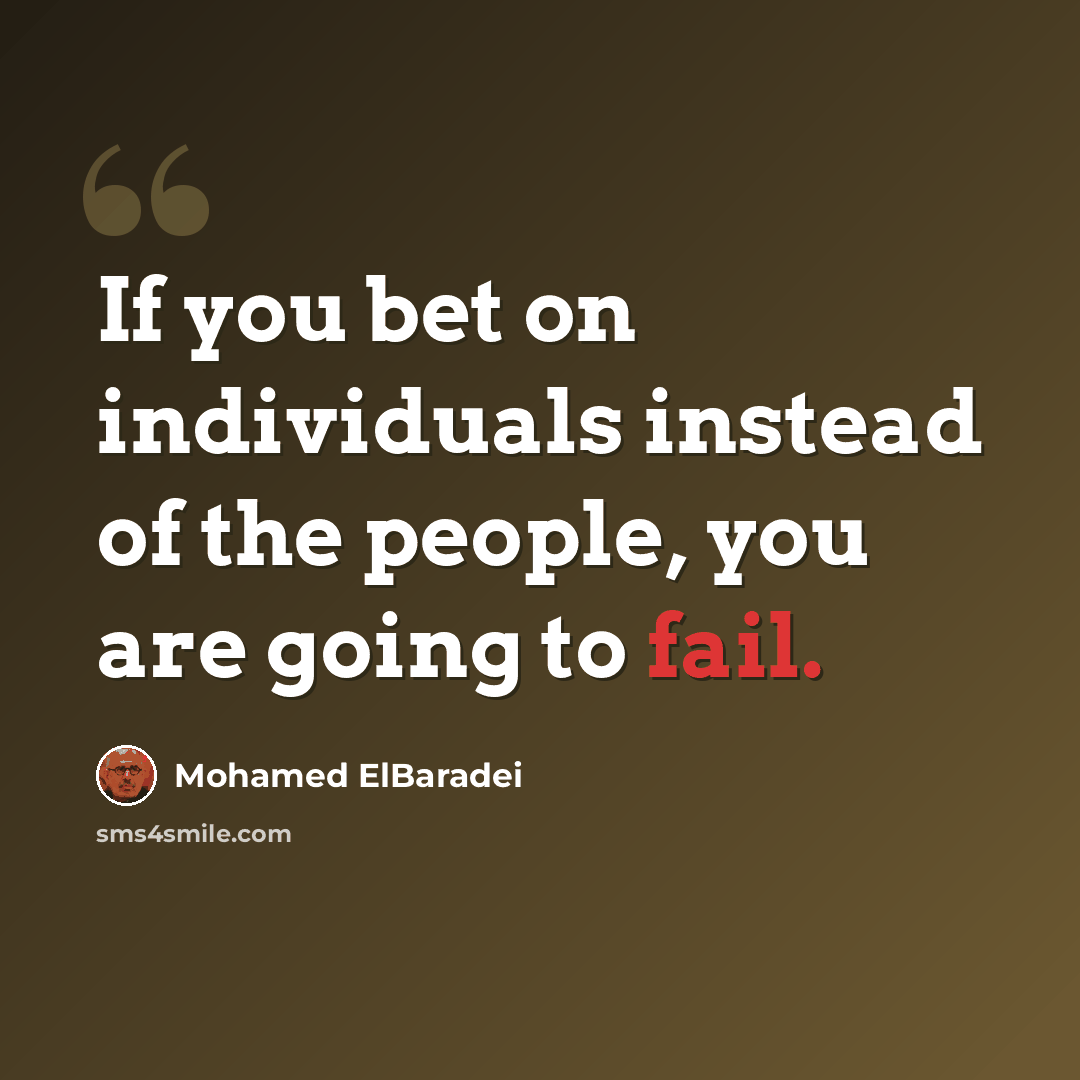 “If you bet on individuals instead of the people, you are going to fail.” quote by Mohamed ElBaradei