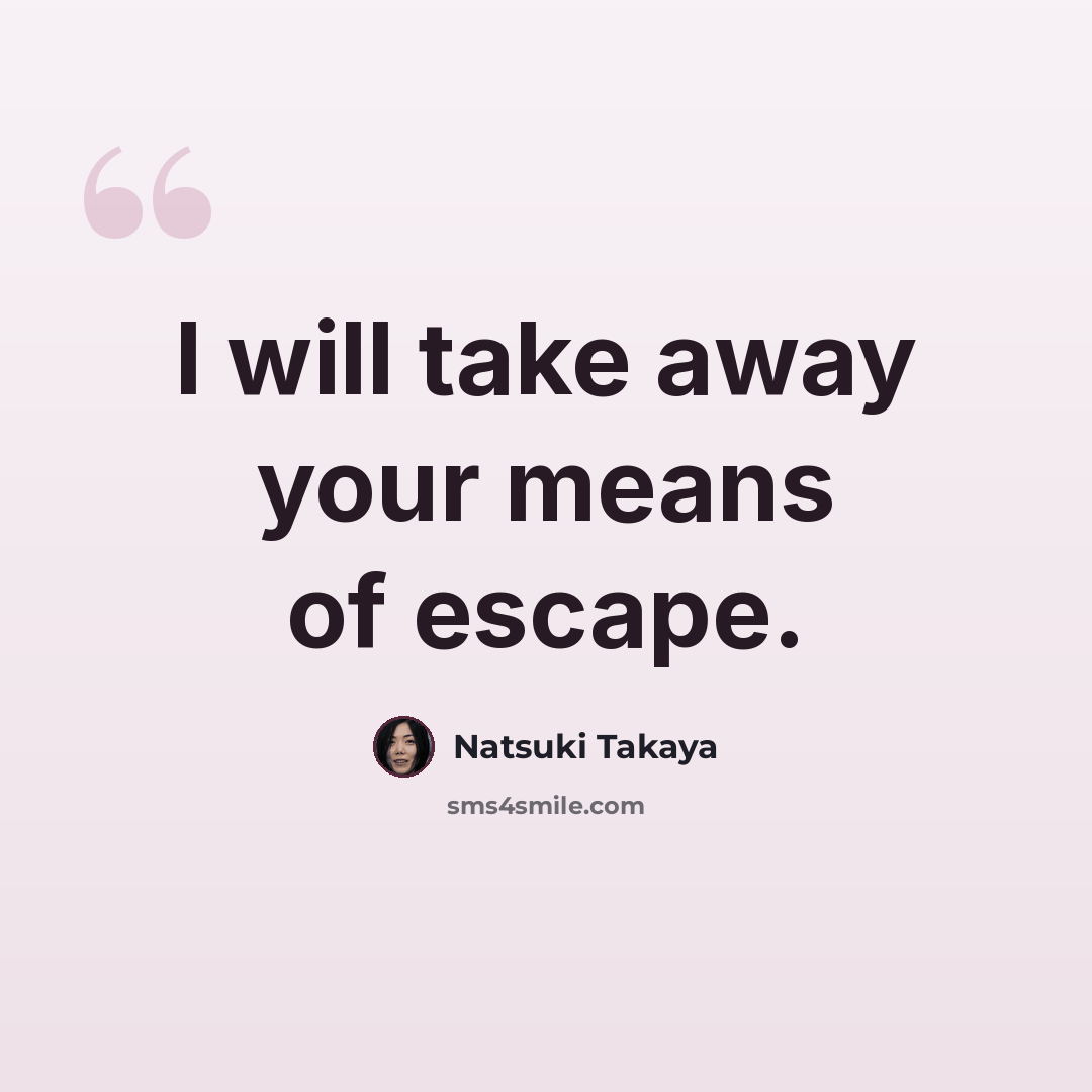 “I will take away your means of escape.” quote by Natsuki Takaya