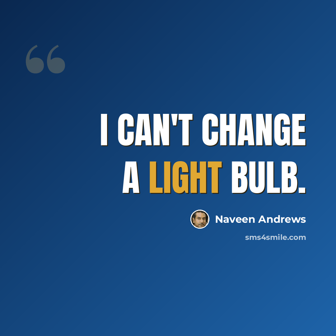 “I can't change a light bulb.” quote by Naveen Andrews