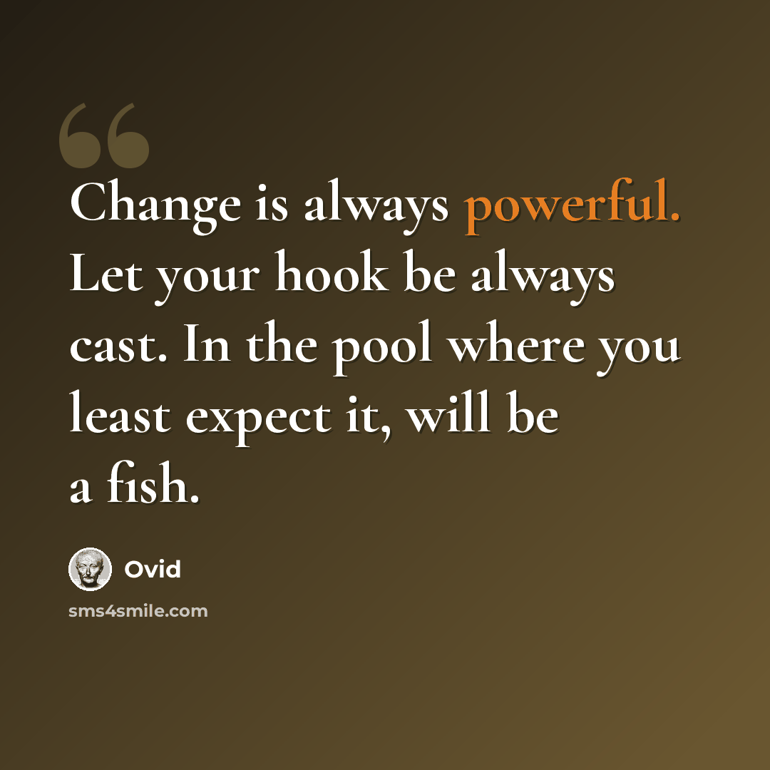 “Change is always powerful. Let your hook be always cast. In the pool where you least expect it, will be a fish.” quote by Ovid