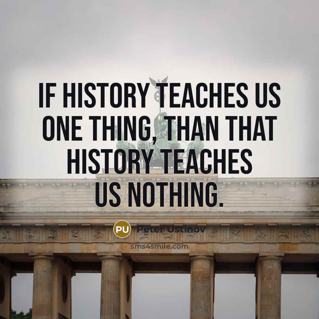 “If history teaches us one thing, than that history teaches us nothing.” quote by Peter Ustinov