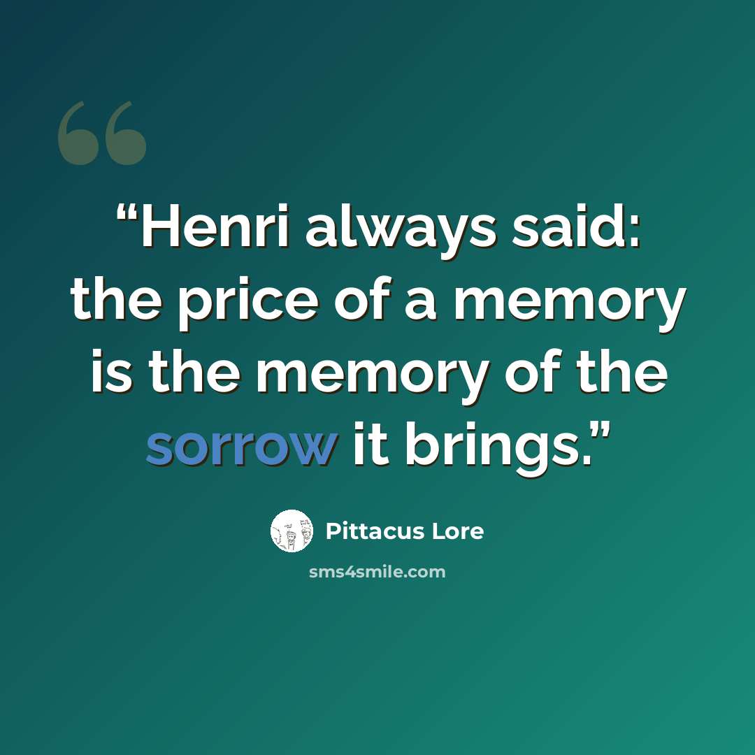 “Henri always said: the price of a memory is the memory of the sorrow it brings.” quote by Pittacus Lore