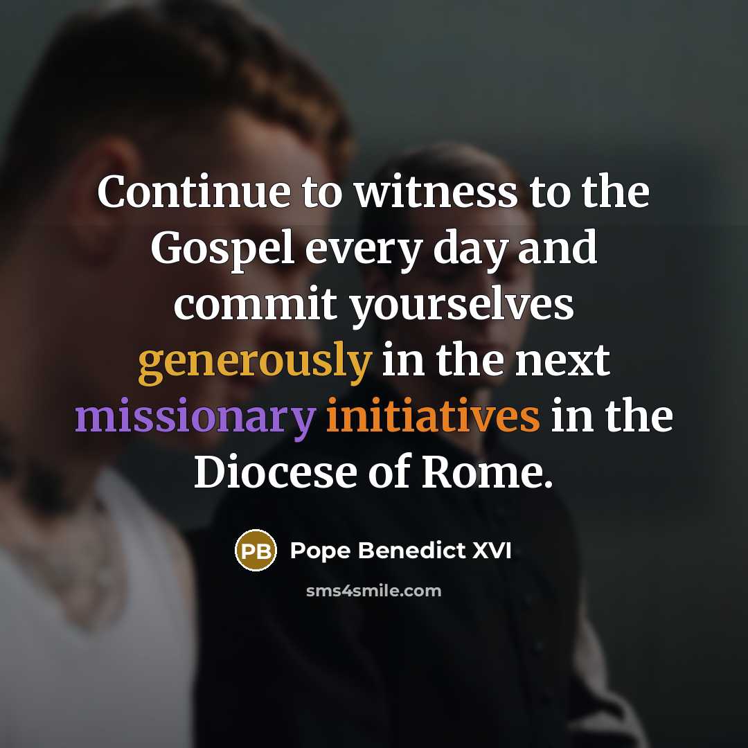 “Continue to witness to the Gospel every day and commit yourselves generously in the next missionary initiatives in the Diocese of Rome.” quote by Pope Benedict XVI