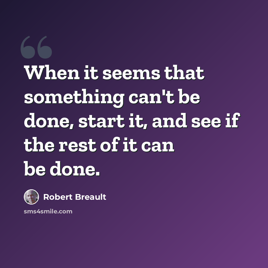 “When it seems that something can't be done, start it, and see if the rest of it can be done.” quote by Robert Breault