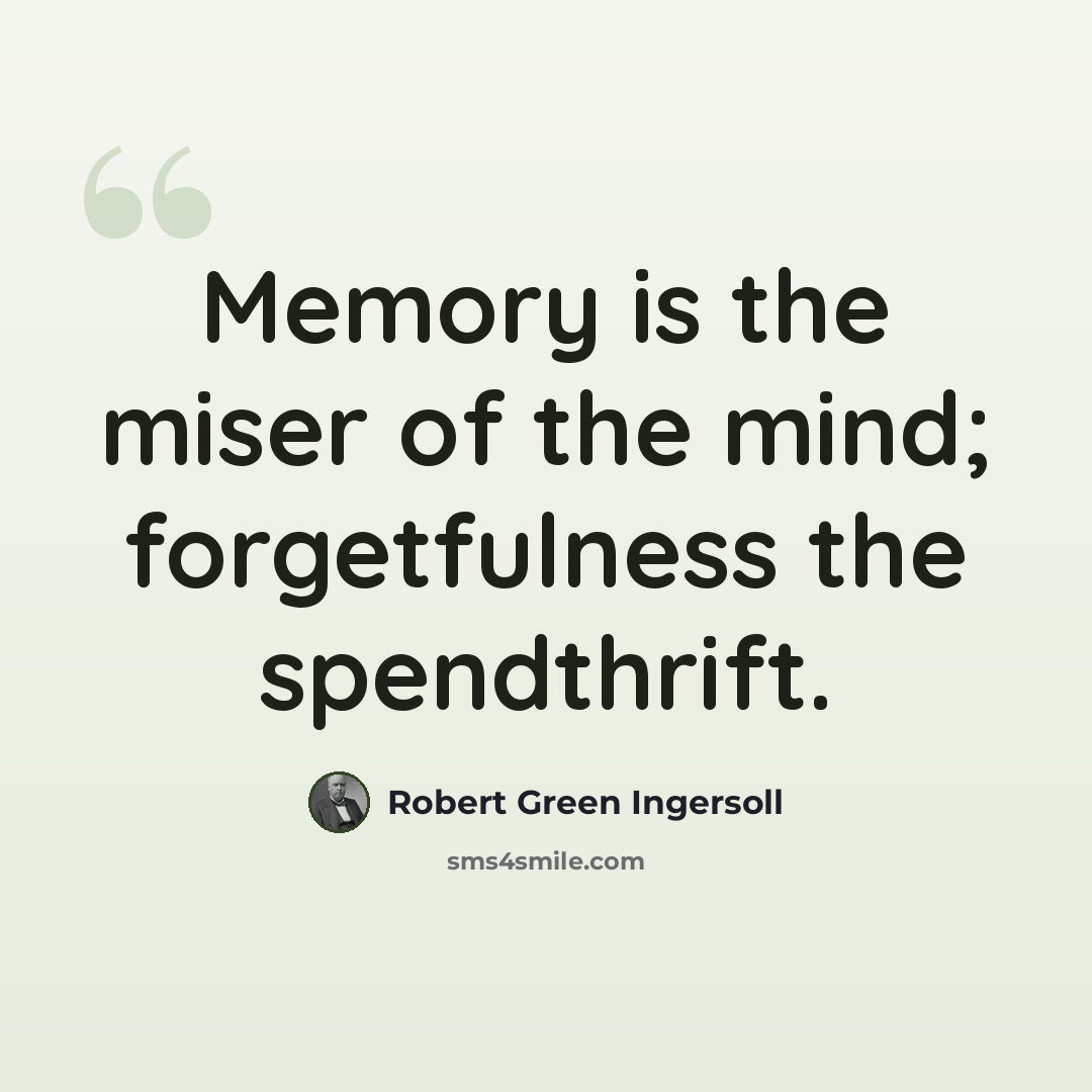 “Memory is the miser of the mind; forgetfulness the spendthrift.” quote by Robert Green Ingersoll