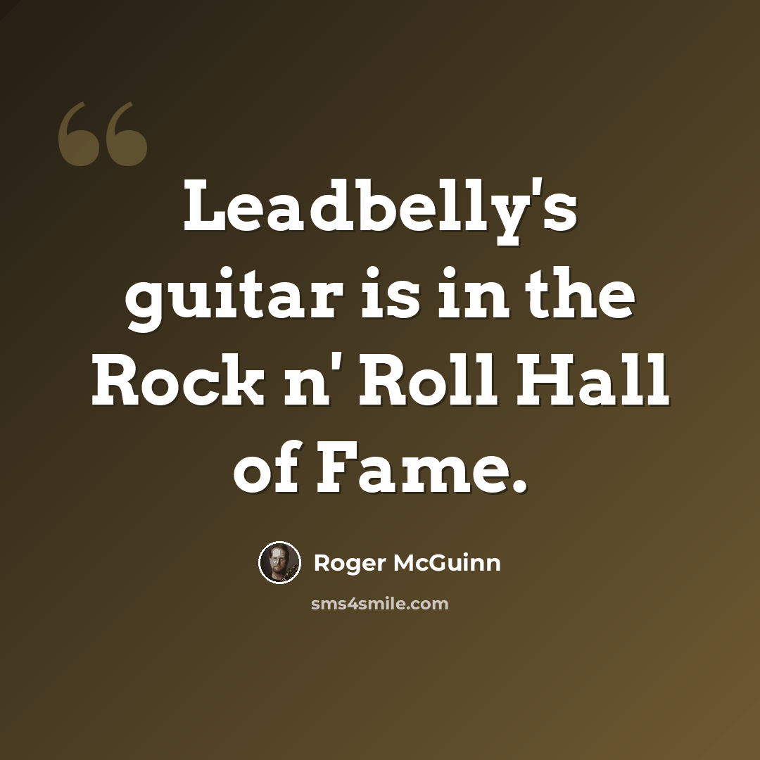 “Leadbelly's guitar is in the Rock n' Roll Hall of Fame.” quote by Roger McGuinn