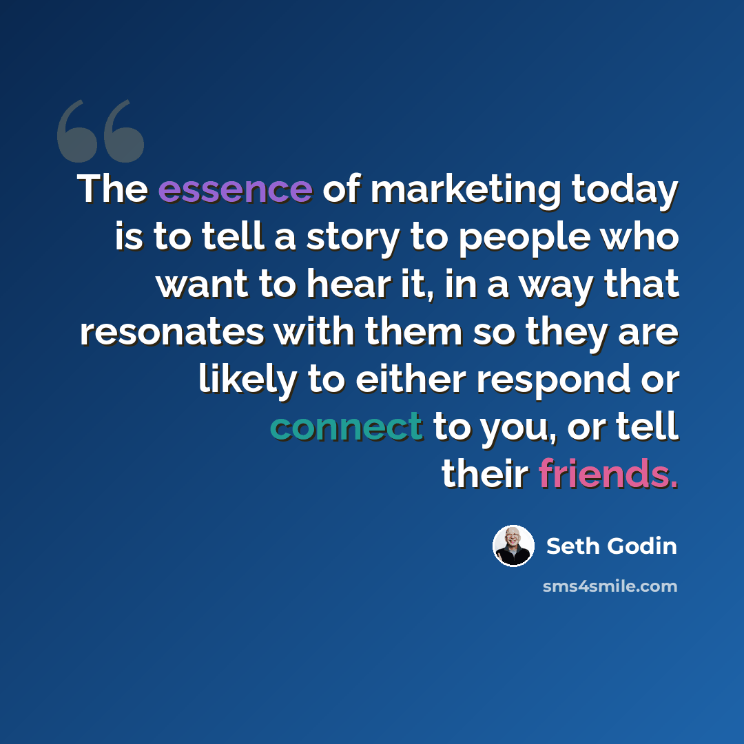 “The essence of marketing today is to tell a story to people who want to hear it, in a way that resonates with them so they are likely to either respond or connect to you, or tell their friends.” quote by Seth Godin
