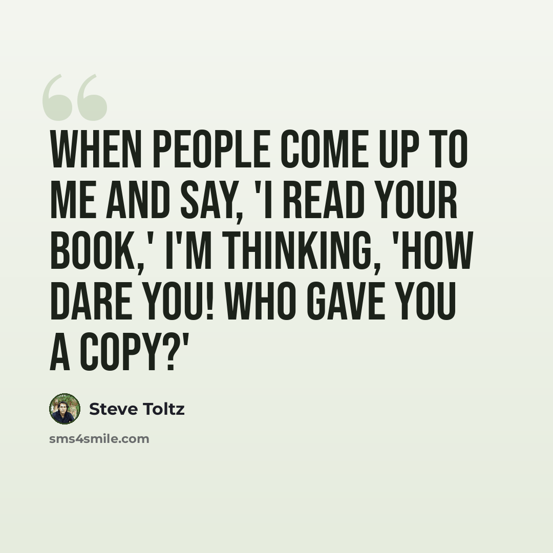 “When people come up to me and say, 'I read your book,' I'm thinking, 'How dare you! Who gave you a copy?'” quote by Steve Toltz