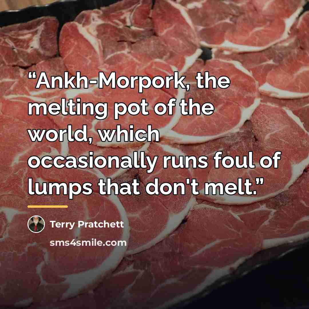 “Ankh-Morpork, the melting pot of the world, which occasionally runs foul of lumps that don't melt.” quote by Terry Pratchett
