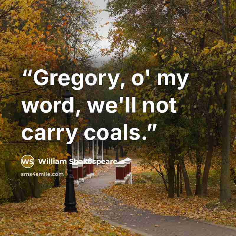 “Gregory, o' my word, we'll not carry coals.” quote by William Shakespeare