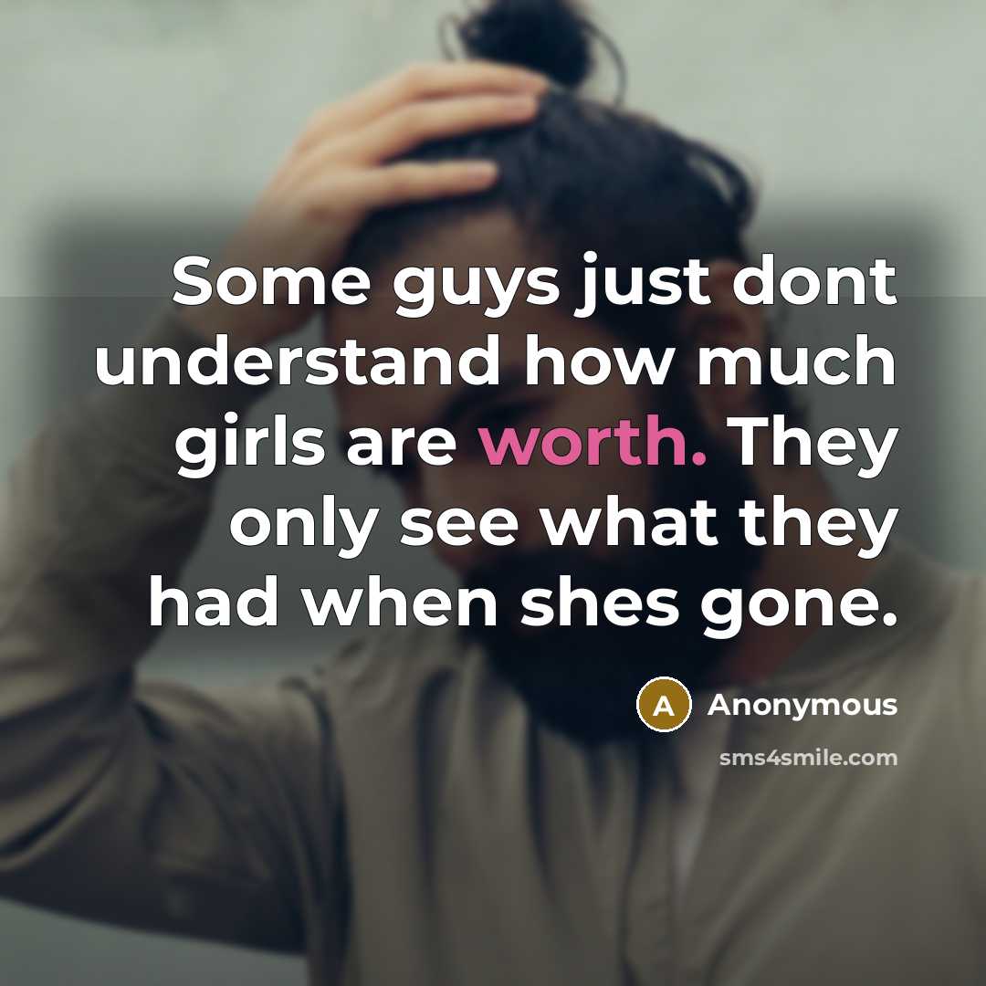 “Some guys just dont understand how much girls are worth. They only see what they had when shes gone.” quote by Anonymous