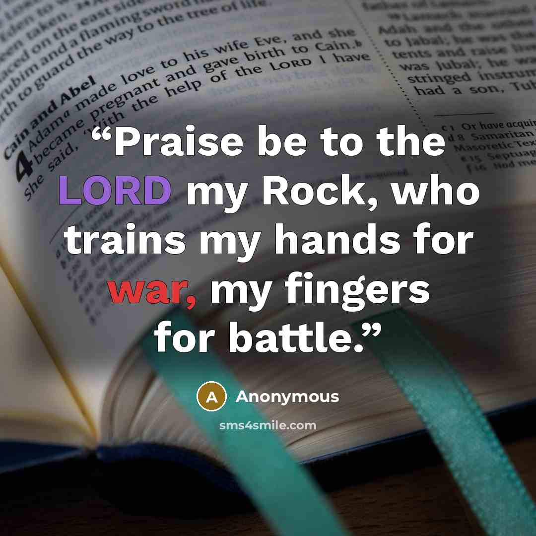 “Praise be to the LORD my Rock, who trains my hands for war, my fingers for battle.” quote by Anonymous