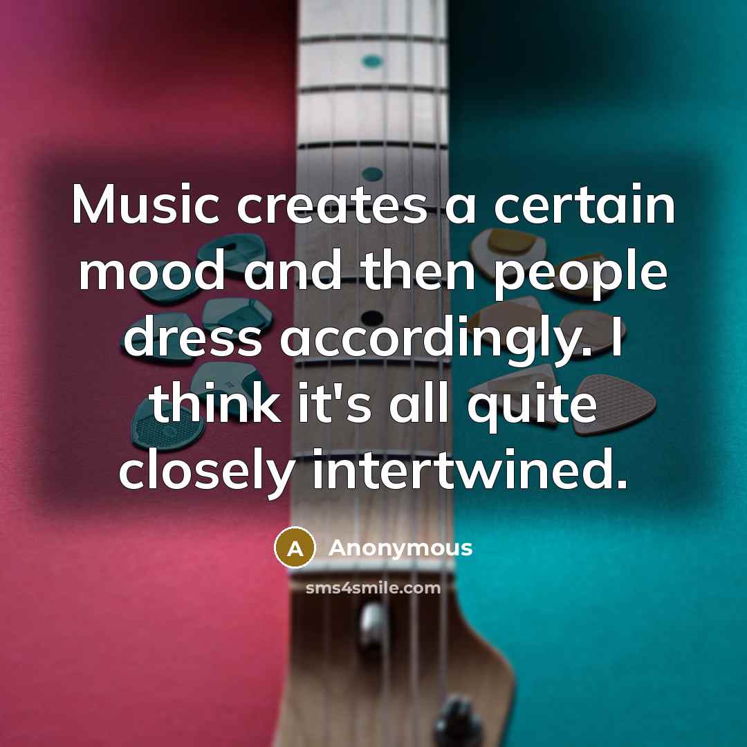 “Music creates a certain mood and then people dress accordingly. I think it's all quite closely intertwined.” quote by Anonymous