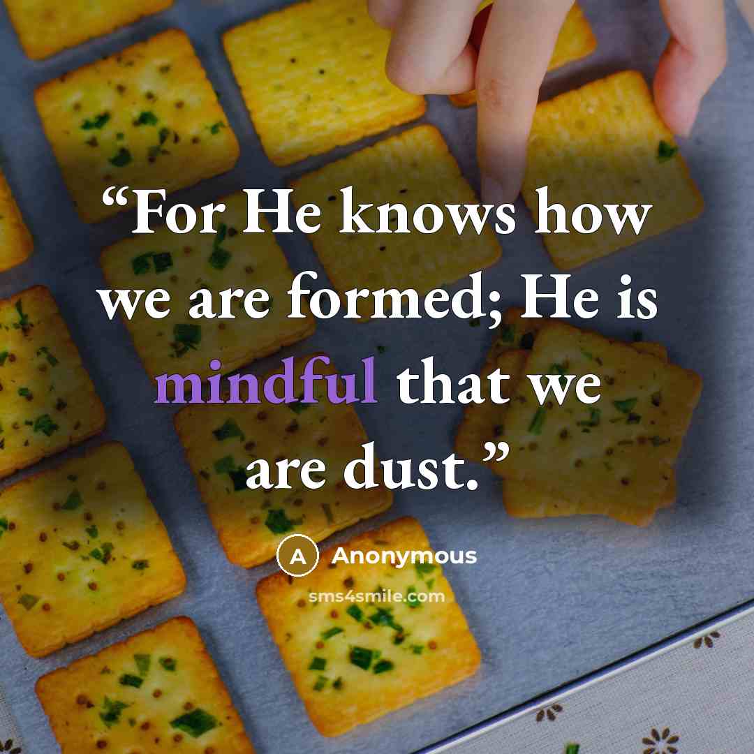 “For He knows how we are formed; He is mindful that we are dust.” quote by Anonymous