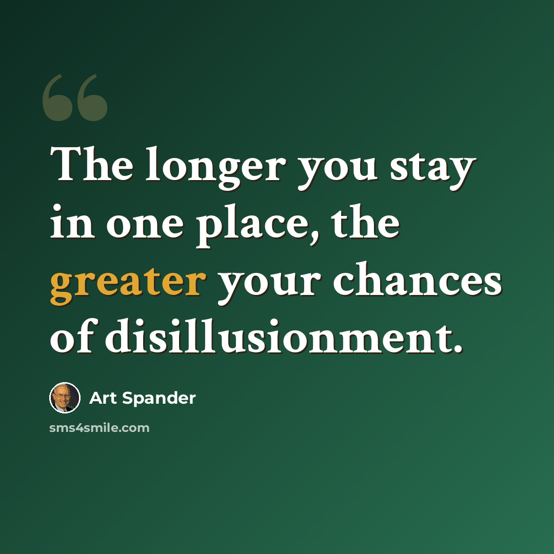 “The longer you stay in one place, the greater your chances of disillusionment.” quote by Art Spander