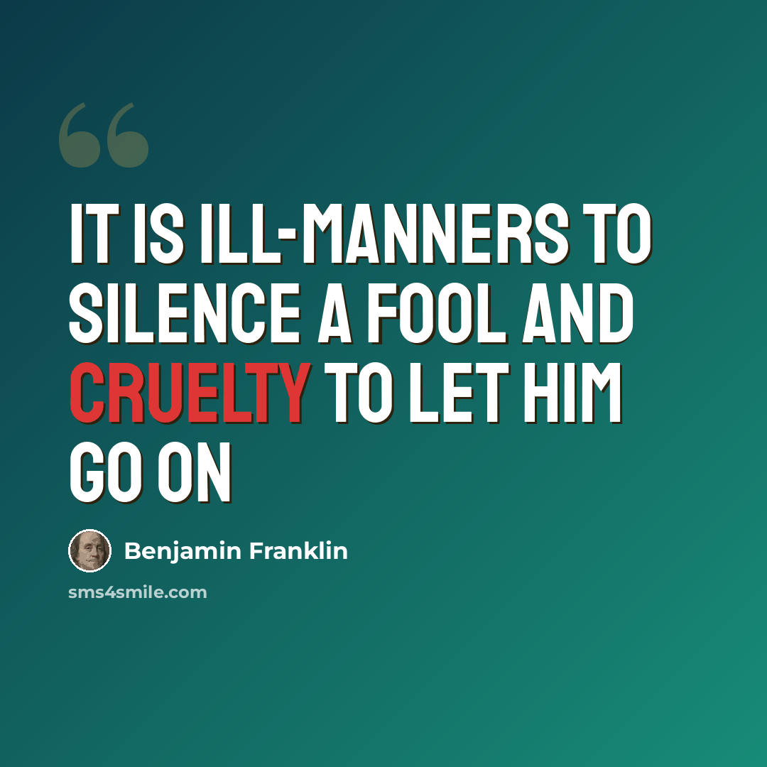 “It is ill-manners to silence a fool and cruelty to let him go on” quote by Benjamin Franklin
