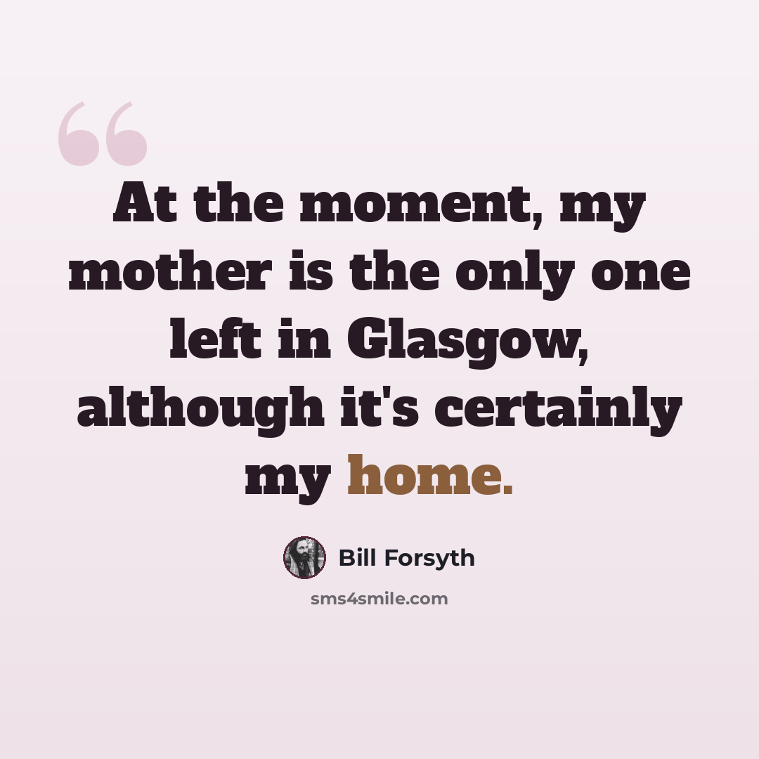 “At the moment, my mother is the only one left in Glasgow, although it's certainly my home.” quote by Bill Forsyth