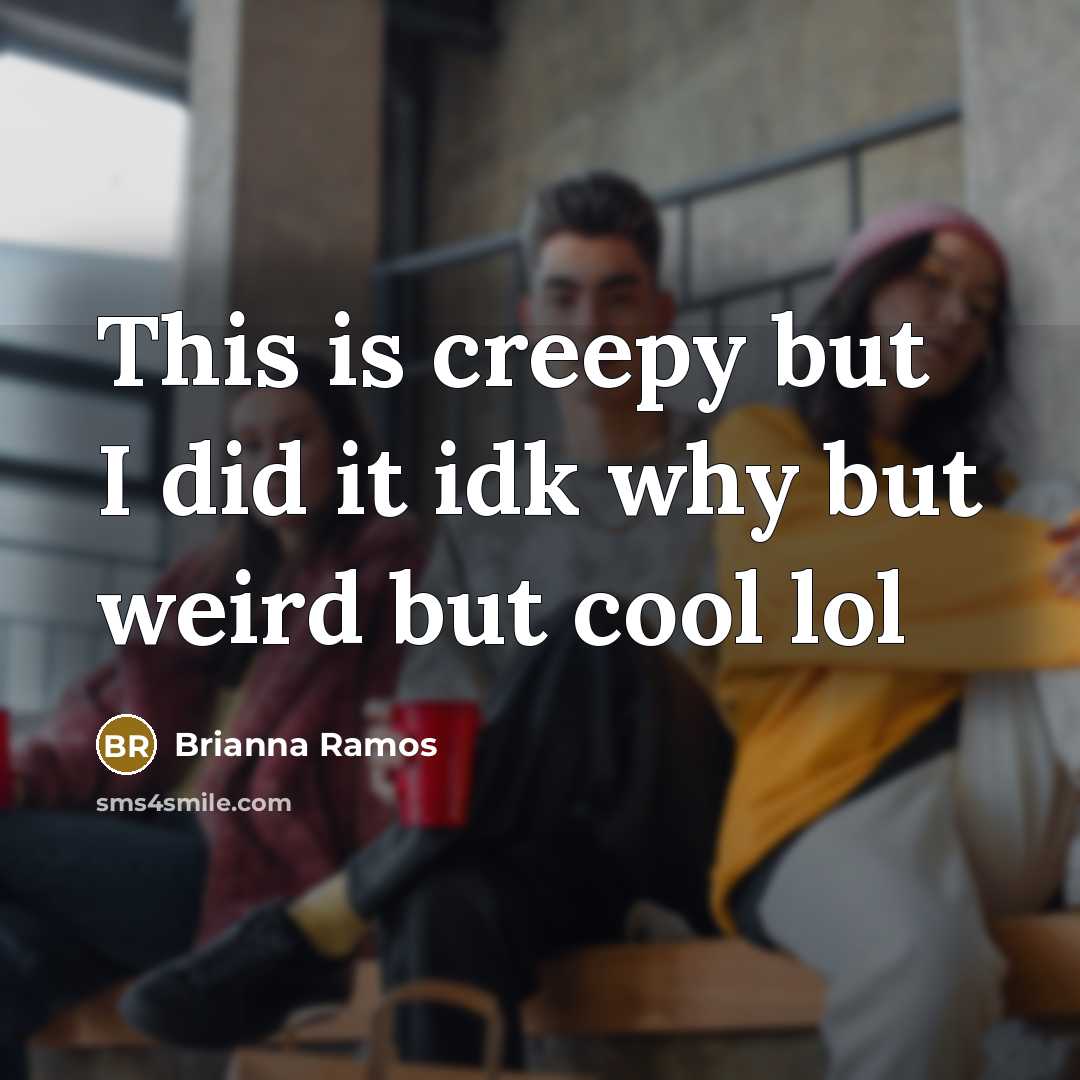 “This is creepy but I did it idk why but weird but cool lol” quote by Brianna Ramos