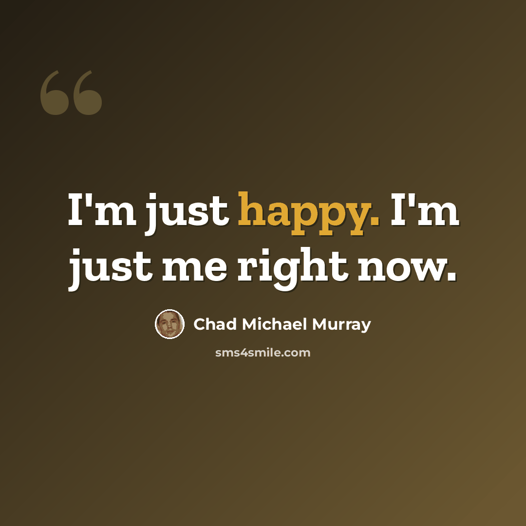 “I'm just happy. I'm just me right now.” quote by Chad Michael Murray