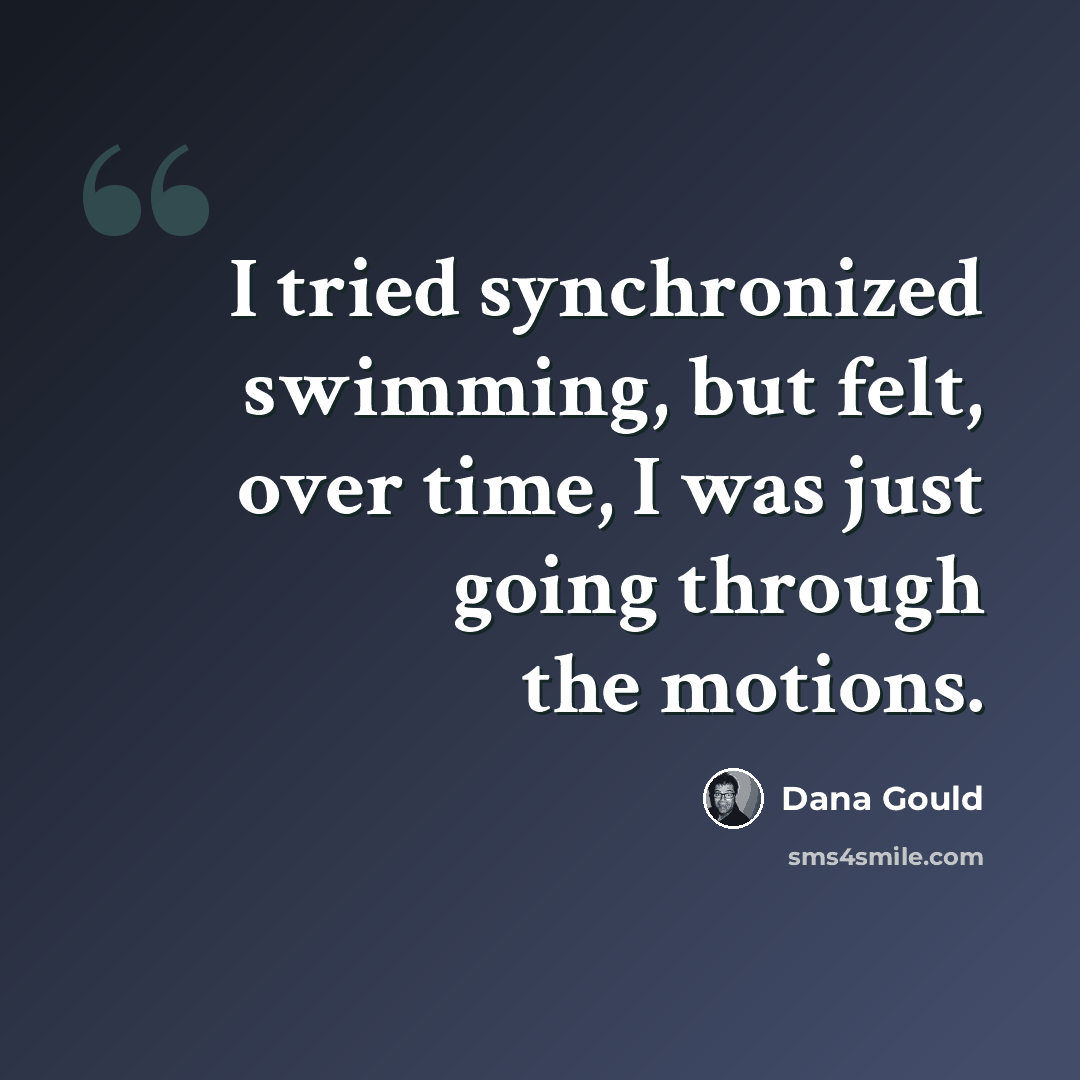 “I tried synchronized swimming, but felt, over time, I was just going through the motions.” quote by Dana Gould