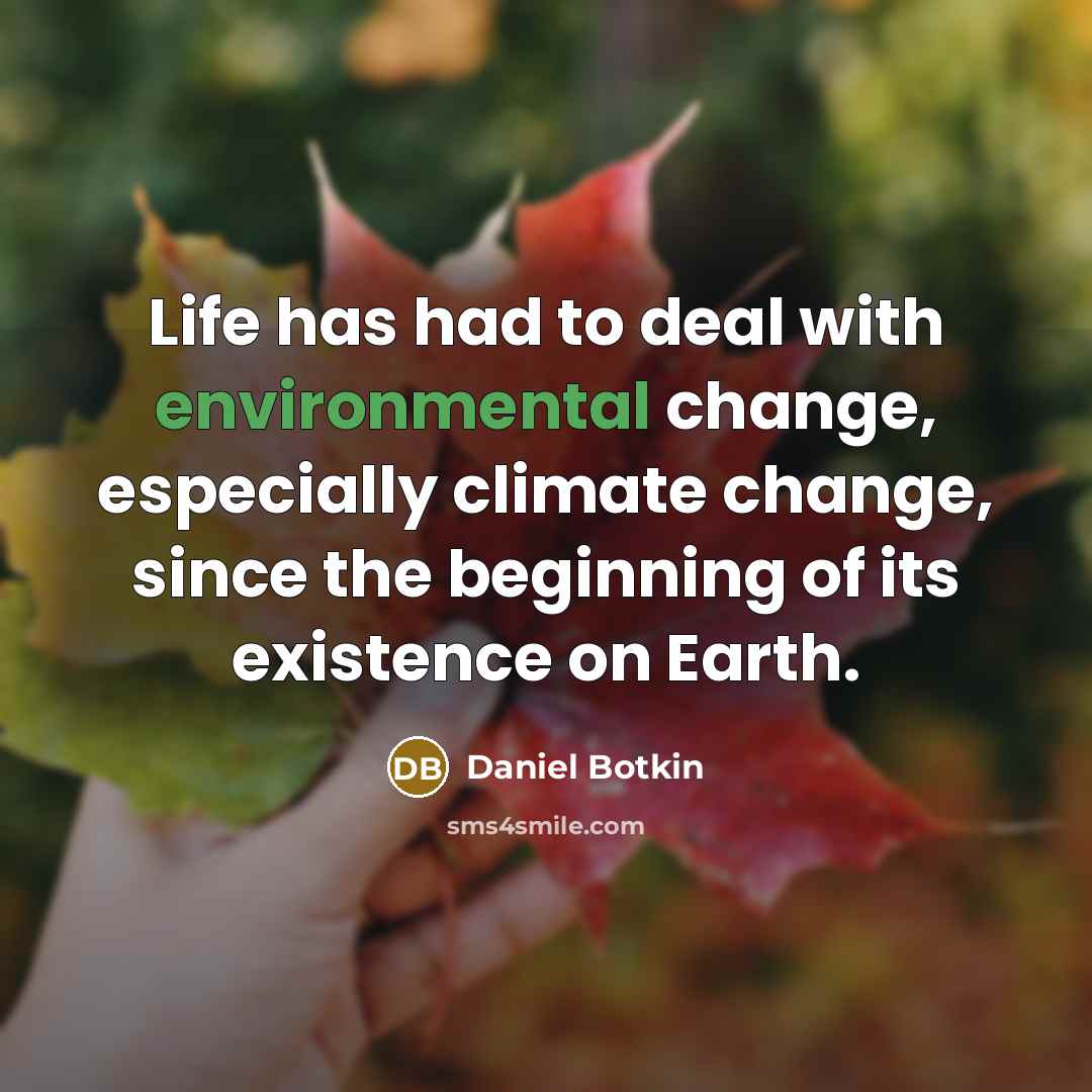 “Life has had to deal with environmental change, especially climate change, since the beginning of its existence on Earth.” quote by Daniel Botkin