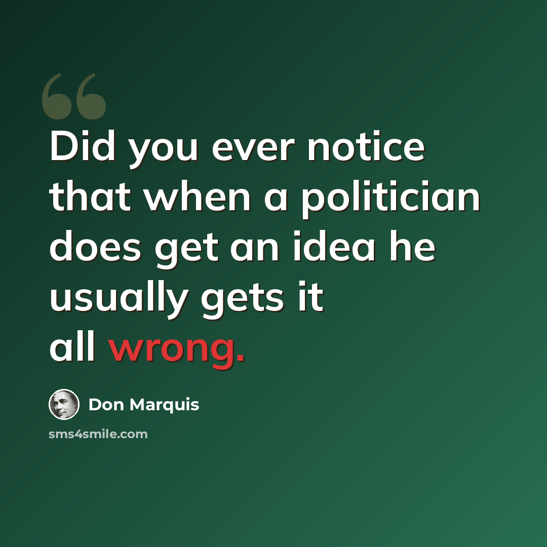 “Did you ever notice that when a politician does get an idea he usually gets it all wrong.” quote by Don Marquis