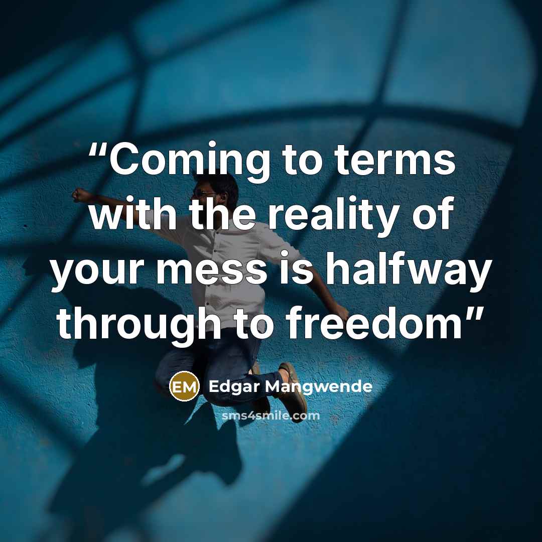 “Coming to terms with the reality of your mess is halfway through to freedom” quote by Edgar Mangwende
