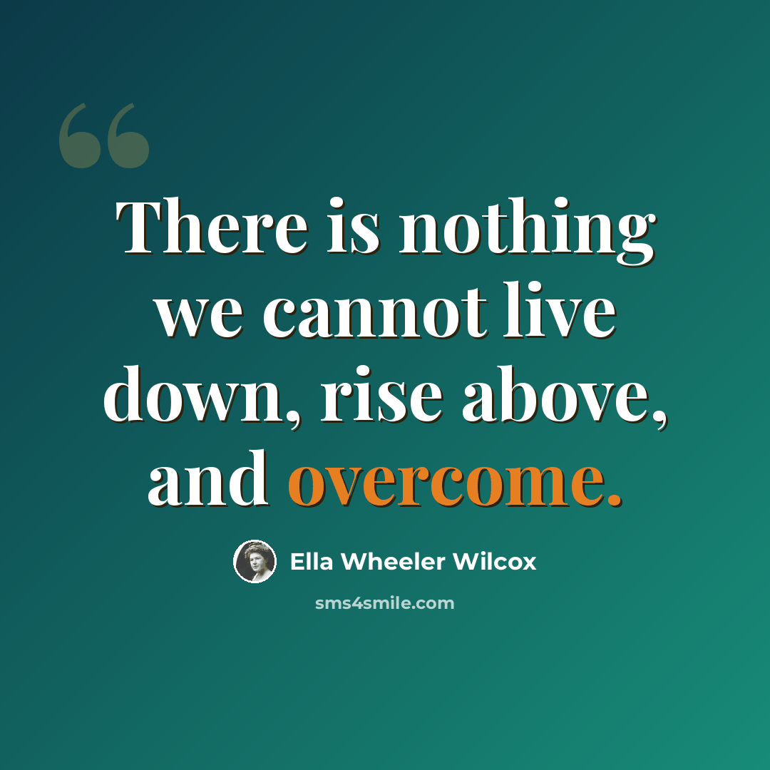 “There is nothing we cannot live down, rise above, and overcome.” quote by Ella Wheeler Wilcox