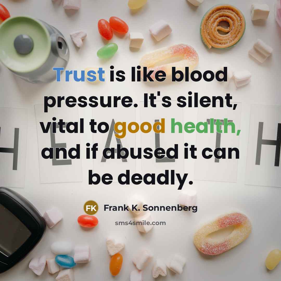 “Trust is like blood pressure. It's silent, vital to good health, and if abused it can be deadly.” quote by Frank K. Sonnenberg