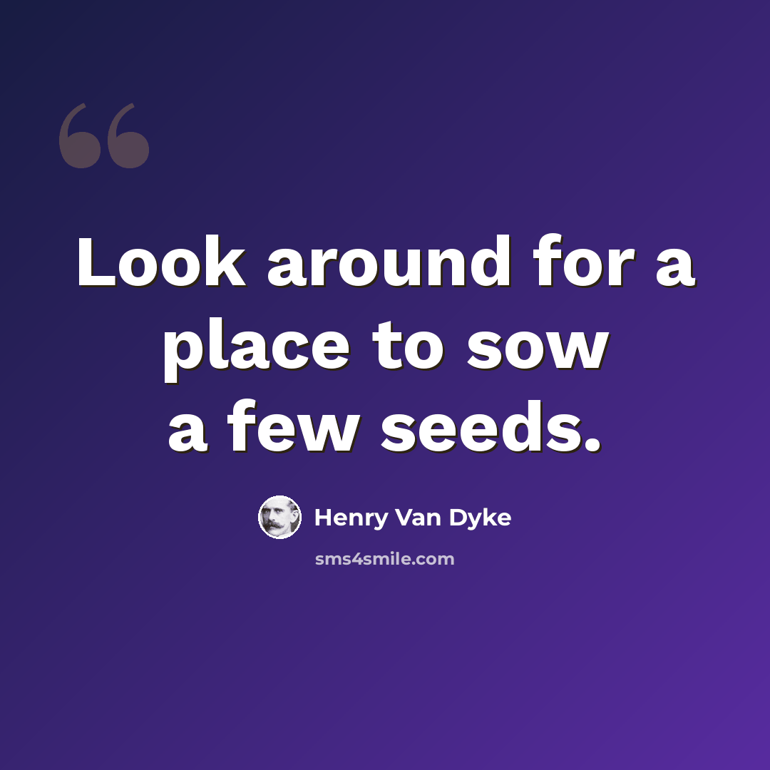 “Look around for a place to sow a few seeds.” quote by Henry Van Dyke