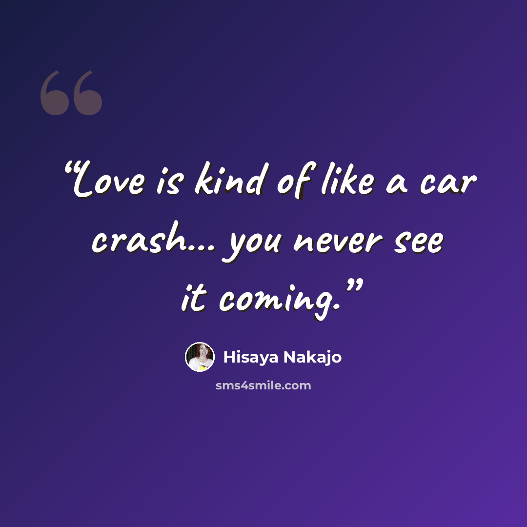 “Love is kind of like a car crash... you never see it coming.” quote by Hisaya Nakajo
