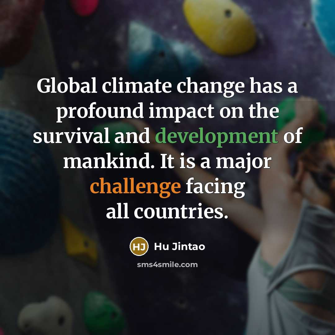 “Global climate change has a profound impact on the survival and development of mankind. It is a major challenge facing all countries.” quote by Hu Jintao