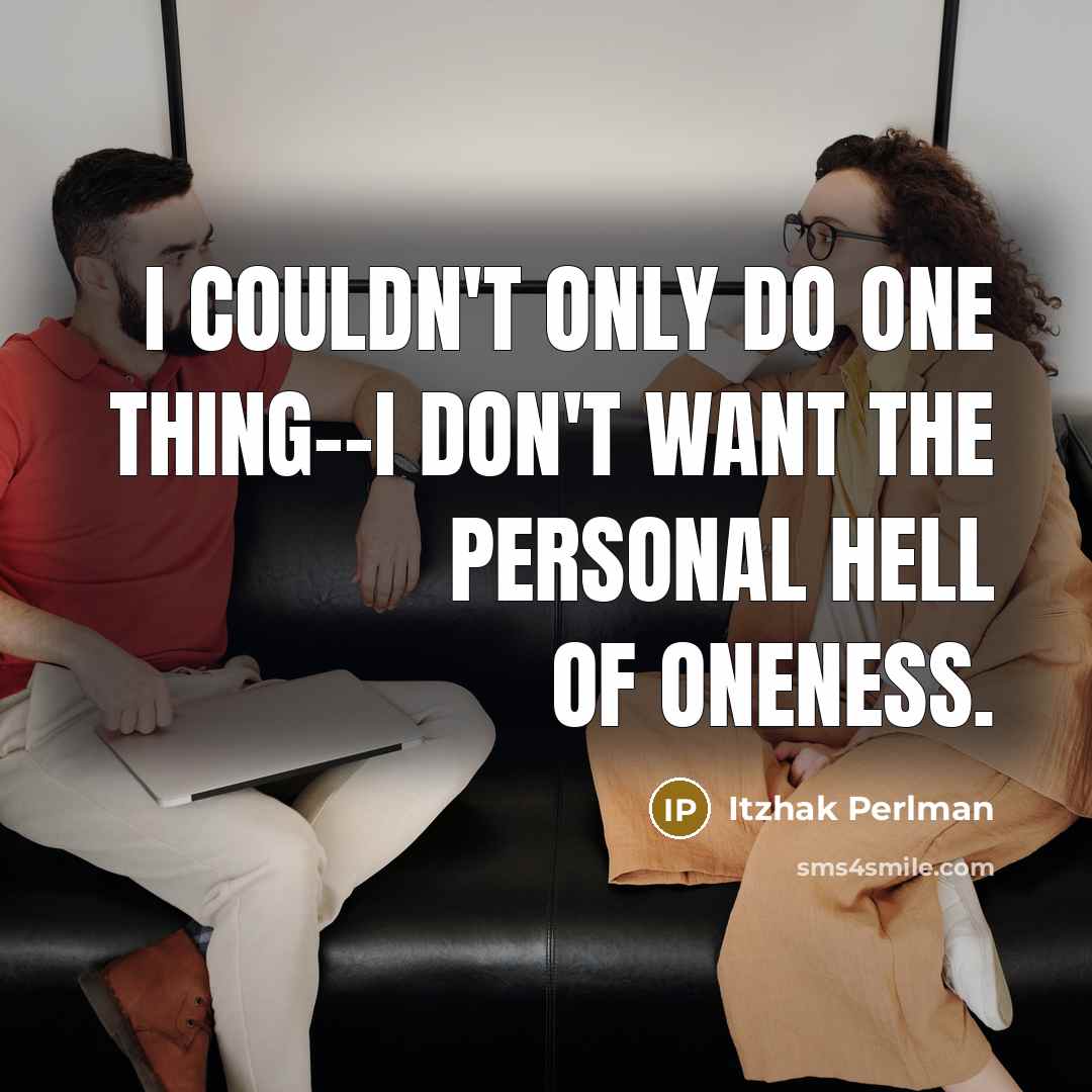 “I couldn't only do one thing--I don't want the personal hell of oneness.” quote by Itzhak Perlman