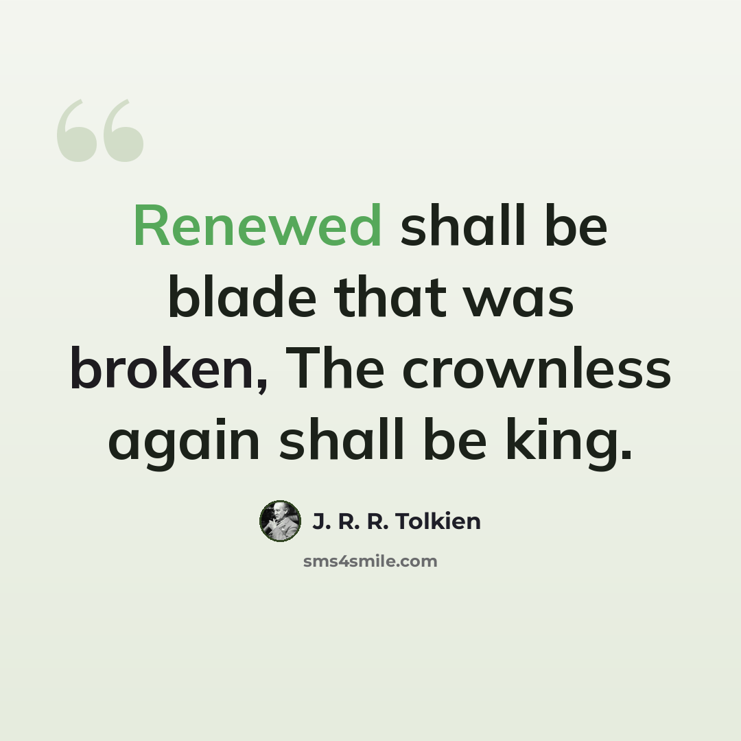 “Renewed shall be blade that was broken, The crownless again shall be king.” quote by J. R. R. Tolkien