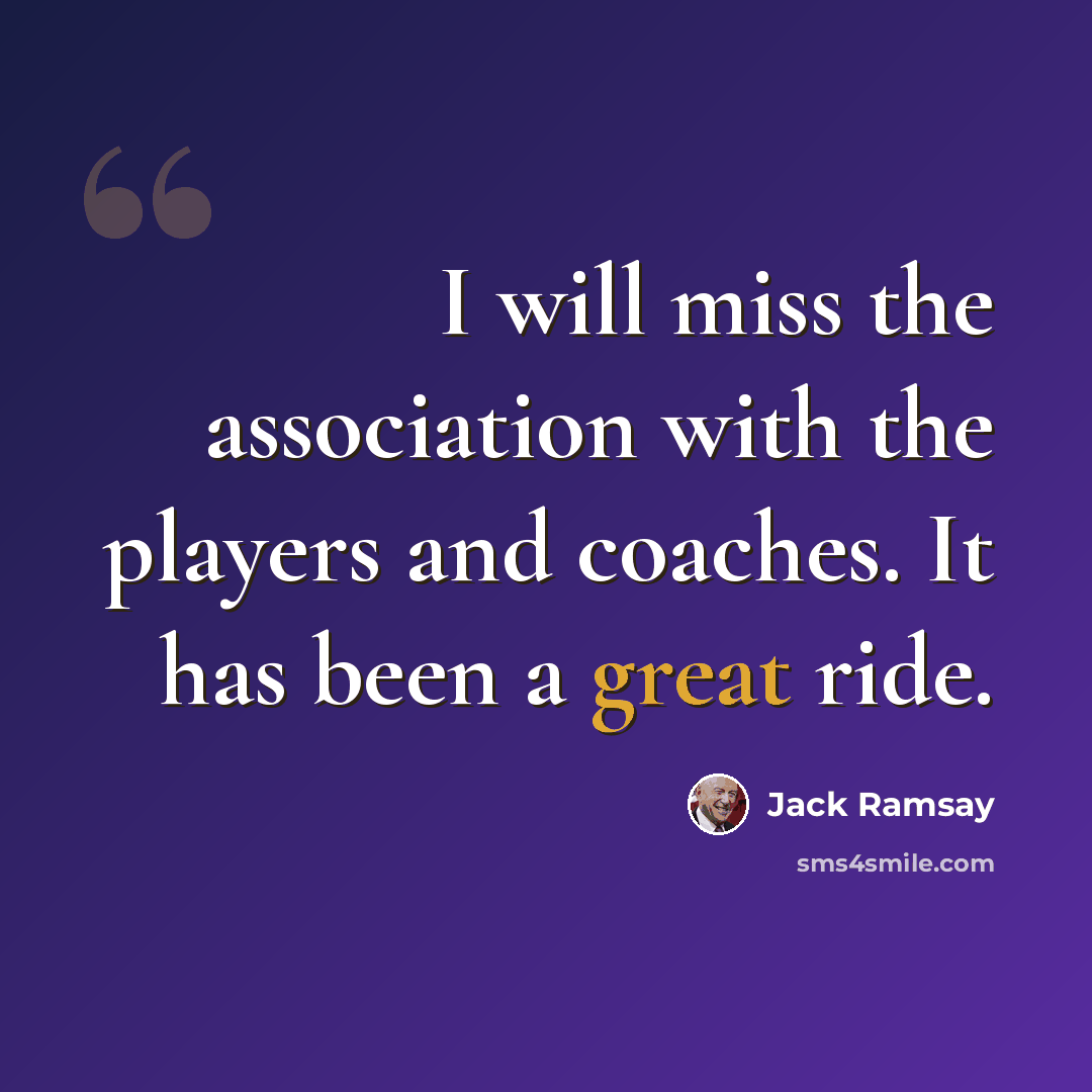 “I will miss the association with the players and coaches. It has been a great ride.” quote by Jack Ramsay