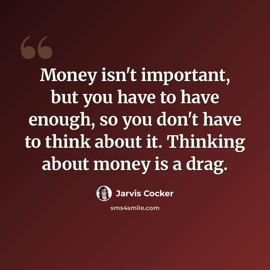 “Money isn't important, but you have to have enough, so you don't have to think about it. Thinking about money is a drag.” quote by Jarvis Cocker