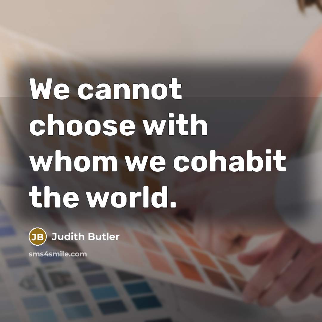 “We cannot choose with whom we cohabit the world.” quote by Judith Butler
