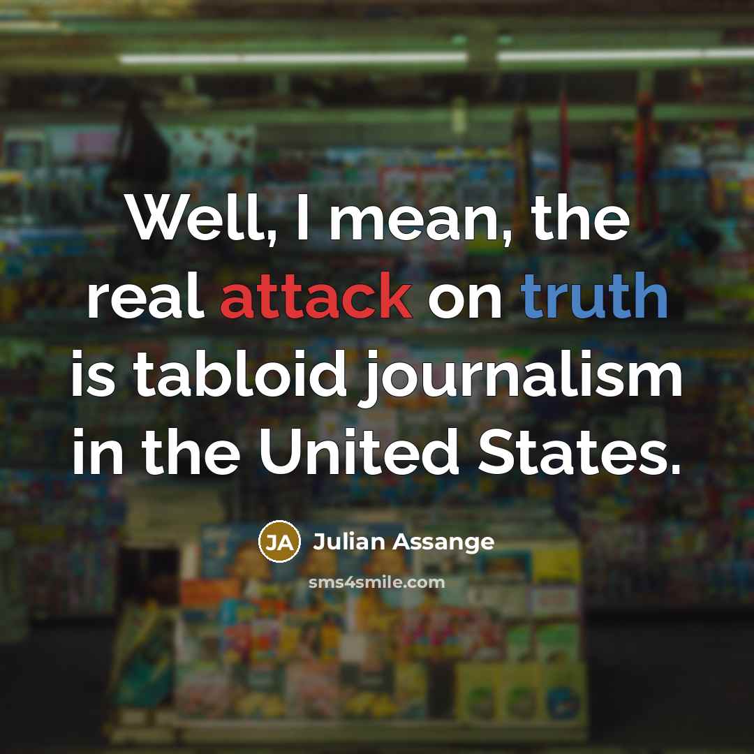 “Well, I mean, the real attack on truth is tabloid journalism in the United States.” quote by Julian Assange