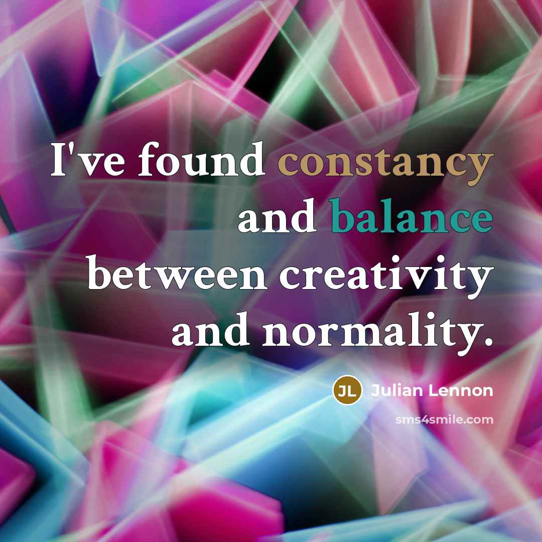 “I've found constancy and balance between creativity and normality.” quote by Julian Lennon