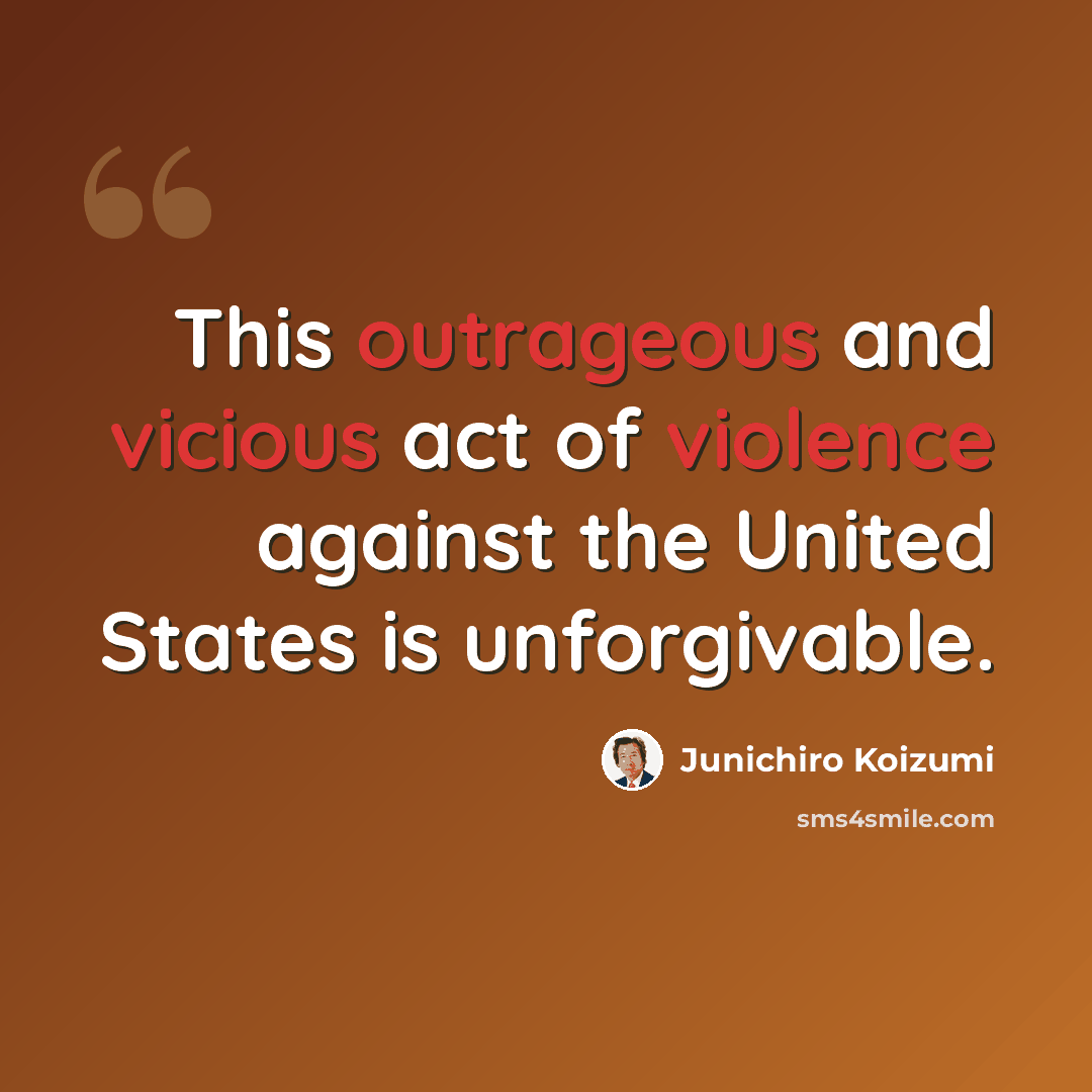 “This outrageous and vicious act of violence against the United States is unforgivable.” quote by Junichiro Koizumi