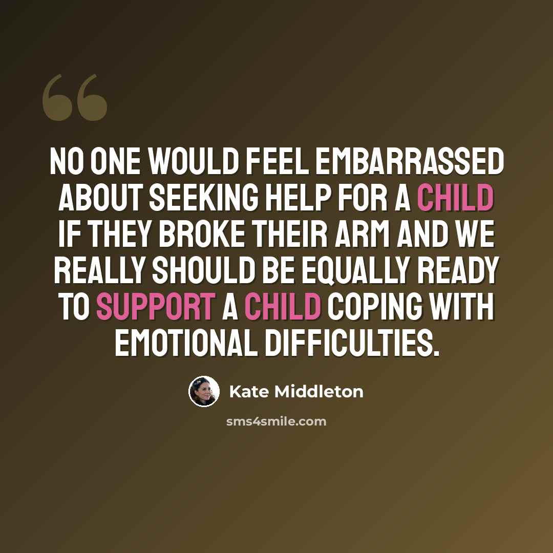 “No one would feel embarrassed about seeking help for a child if they broke their arm and we really should be equally ready to support a child coping with emotional difficulties.” quote by Kate Middleton
