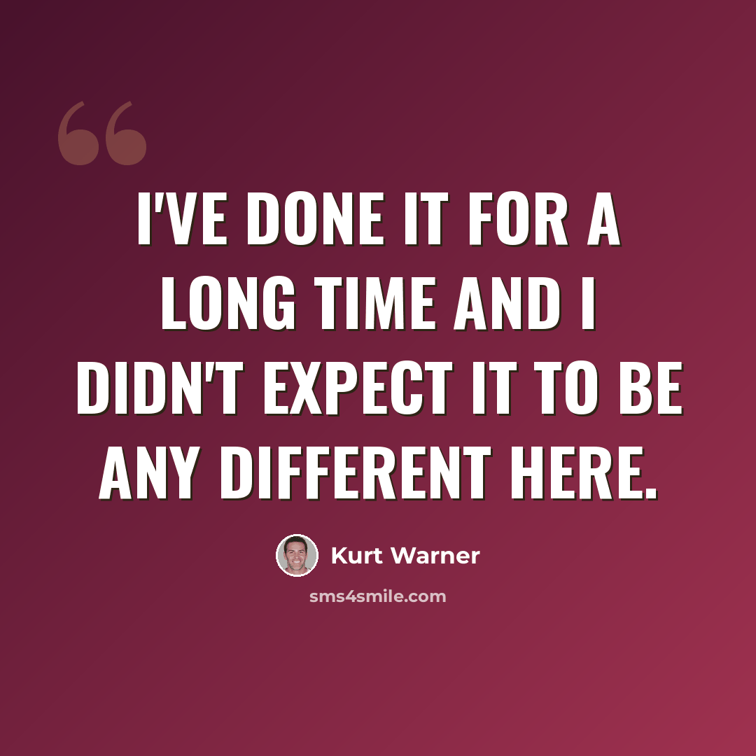 “I've done it for a long time and I didn't expect it to be any different here.” quote by Kurt Warner