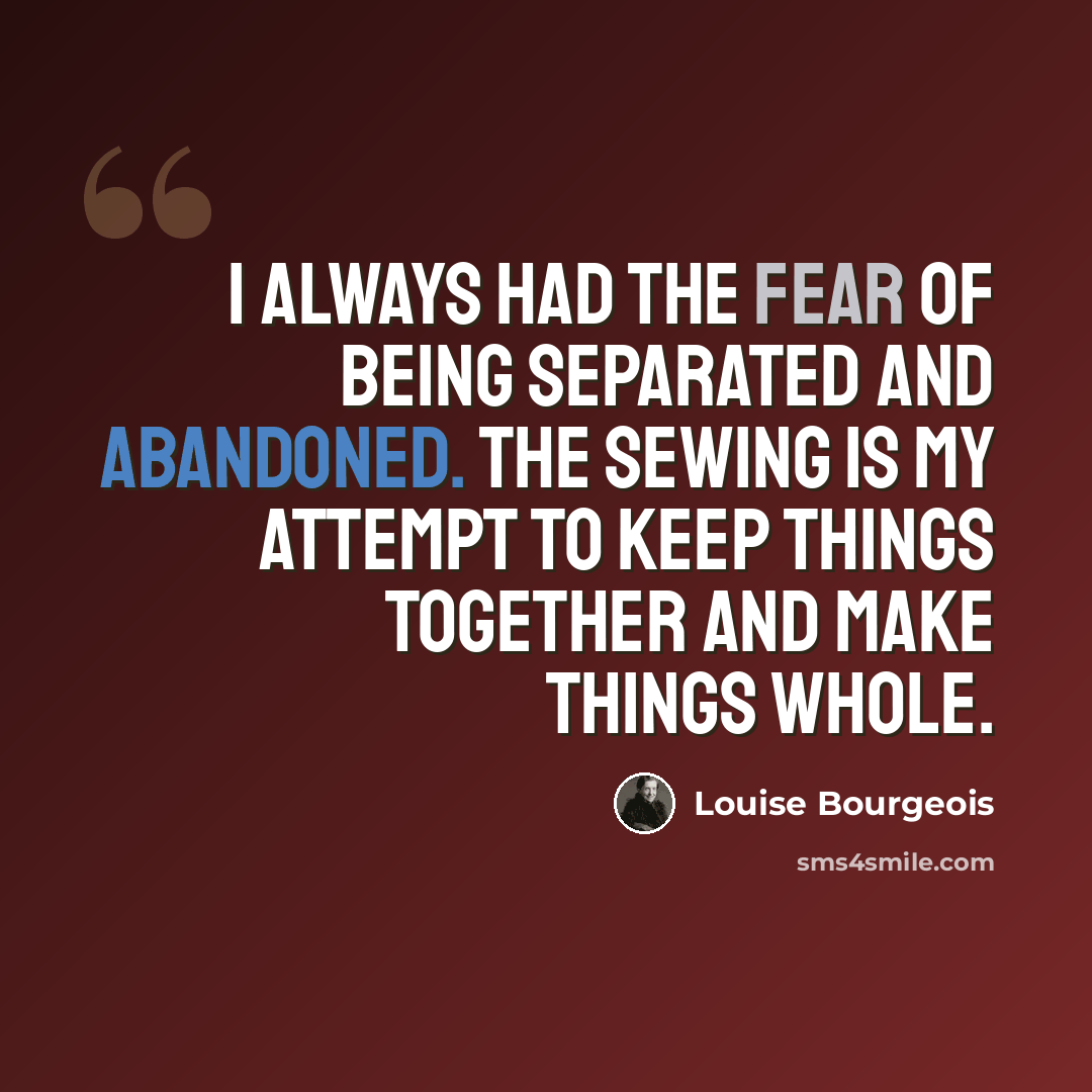 “I always had the fear of being separated and abandoned. The sewing is my attempt to keep things together and make things whole.” quote by Louise Bourgeois