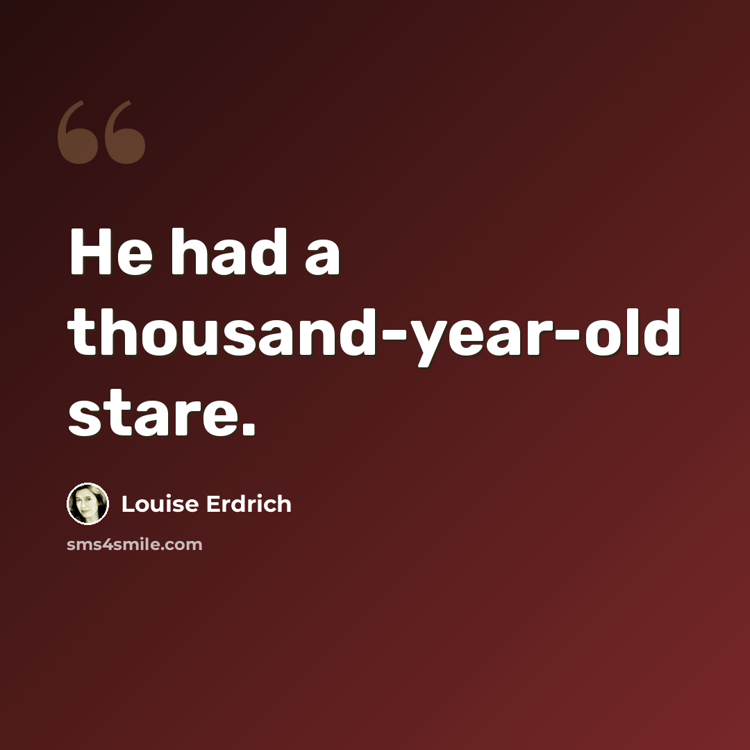 “He had a thousand-year-old stare.” quote by Louise Erdrich