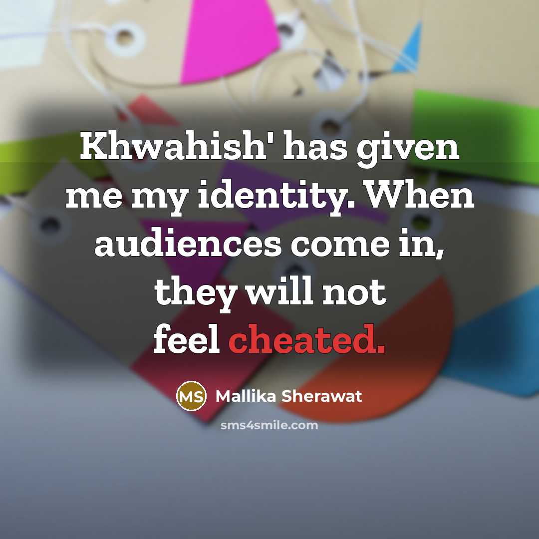 “Khwahish' has given me my identity. When audiences come in, they will not feel cheated.” quote by Mallika Sherawat