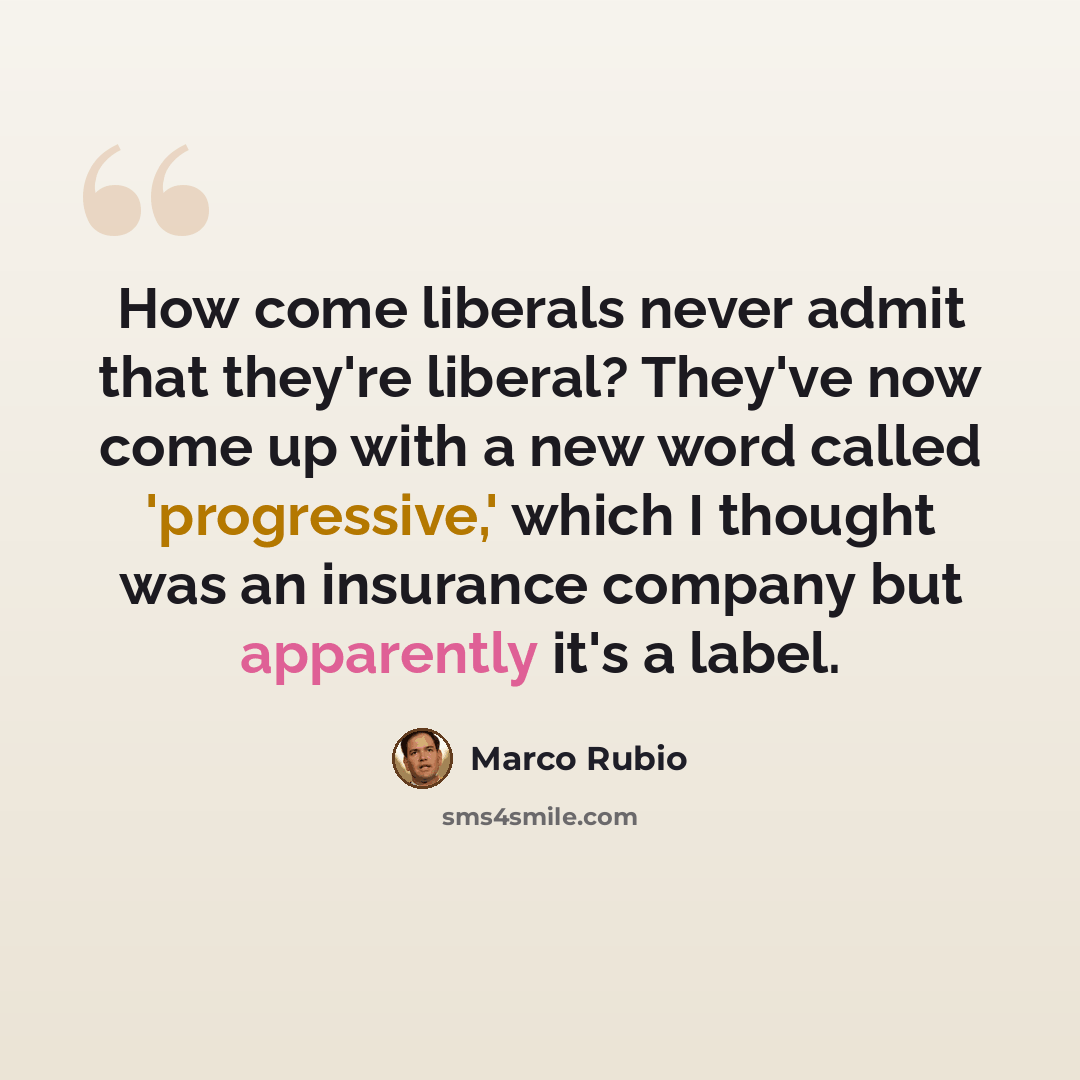 “How come liberals never admit that they're liberal? They've now come up with a new word called 'progressive,' which I thought was an insurance company but apparently it's a label.” quote by Marco Rubio