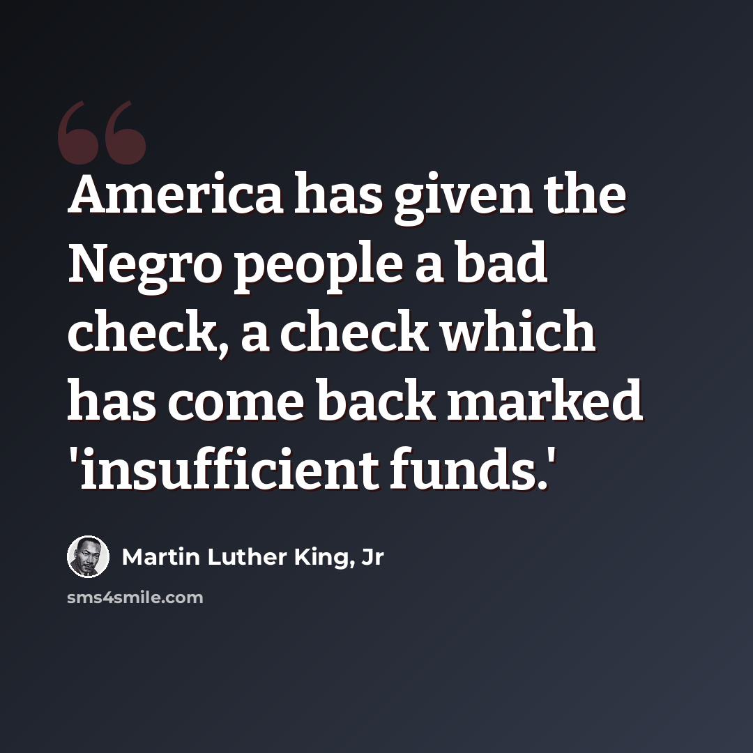 “America has given the Negro people a bad check, a check which has come back marked 'insufficient funds.'” quote by Martin Luther King, Jr
