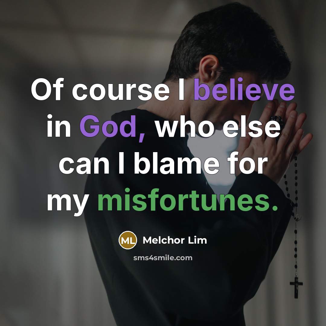 “Of course I believe in God, who else can I blame for my misfortunes.” quote by Melchor Lim