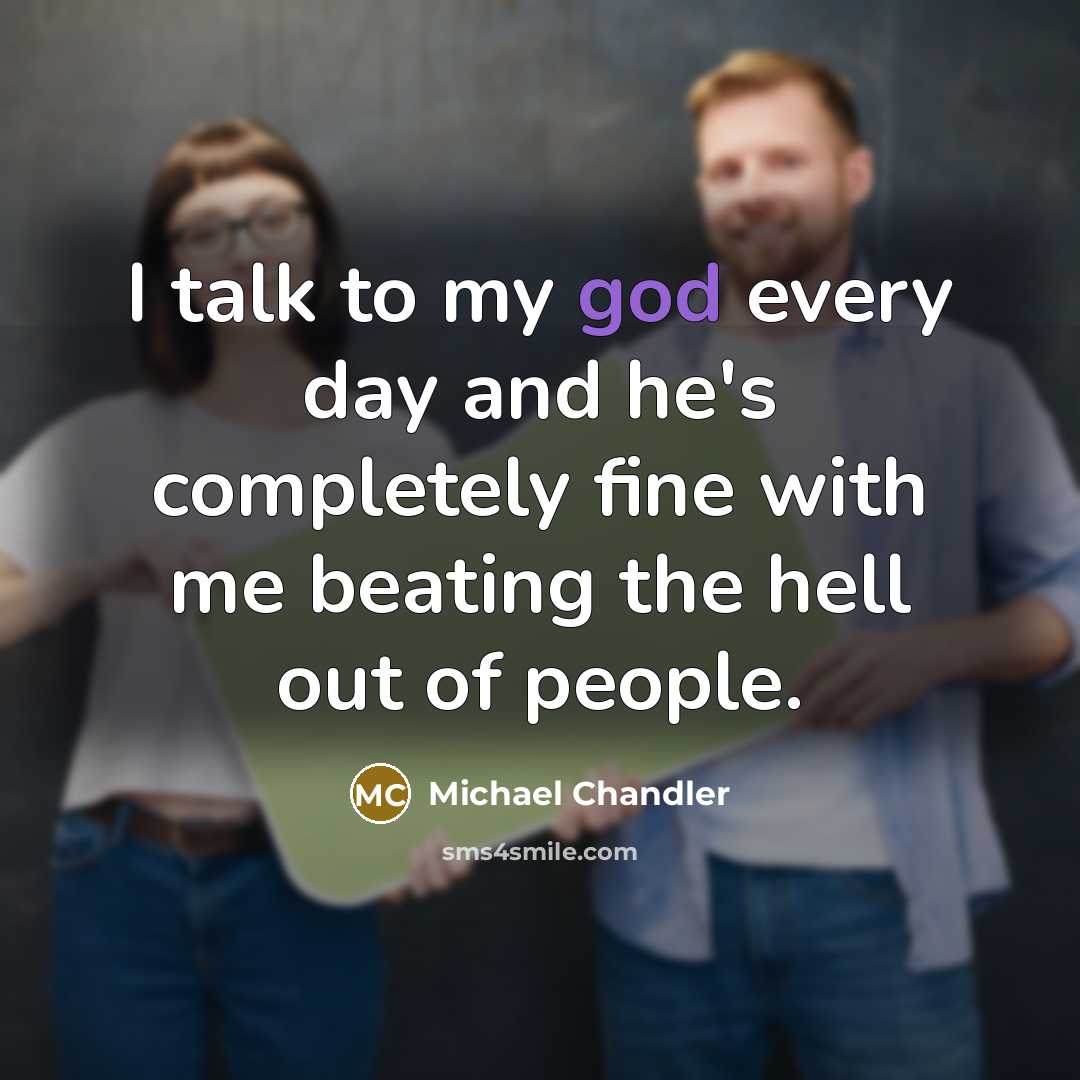 “I talk to my god every day and he's completely fine with me beating the hell out of people.” quote by Michael Chandler